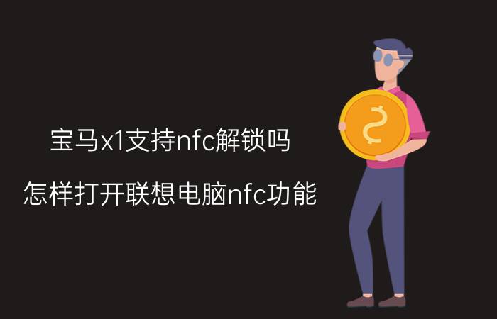 宝马x1支持nfc解锁吗 怎样打开联想电脑nfc功能？